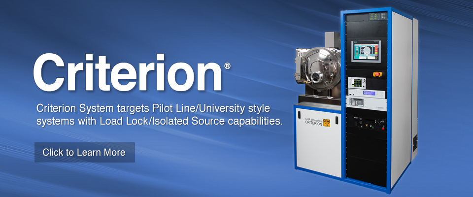 CHA's Criterion System targets Pilot Line/University style systems with Load Lock/Isolated Source capabilities.
